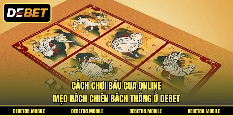 Cách Chơi Bầu Cua Online | Mẹo Bách Chiến Bách Thắng Ở DEBET