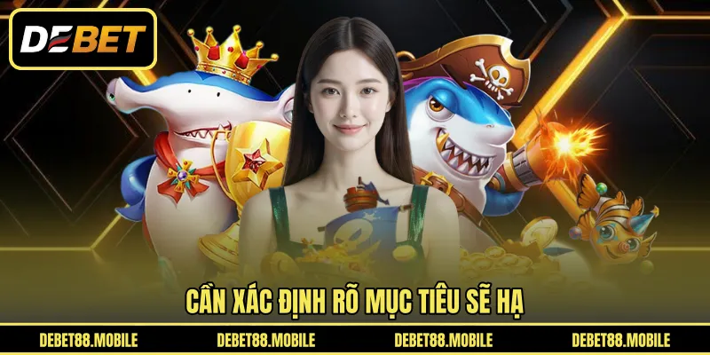 Cần xác định rõ mục tiêu sẽ hạ