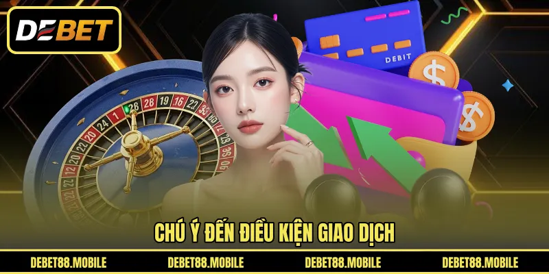 Chú ý đến điều kiện giao dịch 