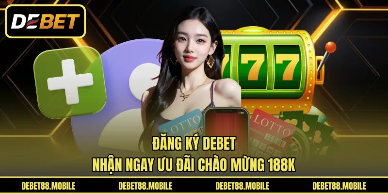 Đăng Ký DEBET | Nhận Ngay Ưu Đãi Chào Mừng 188K