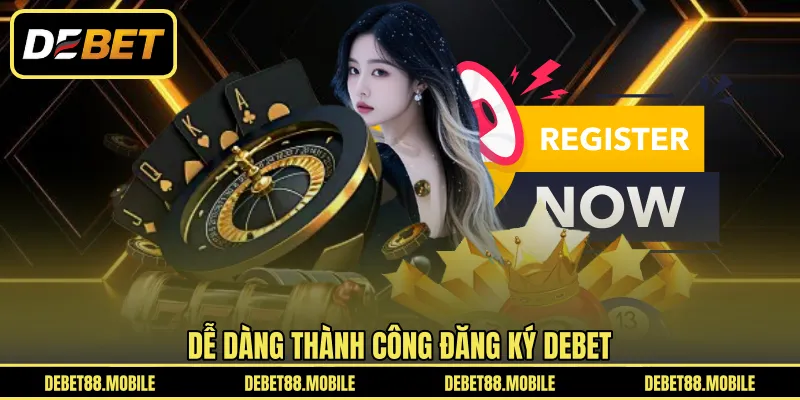 Dễ dàng thành công đăng ký DEBET 