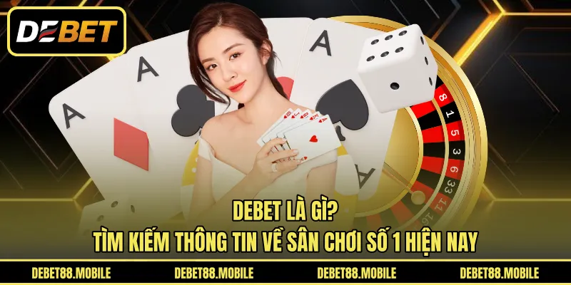 DEBET Là Gì? | Tìm Kiếm Thông Tin Về Sân Chơi Số 1 Hiện Nay