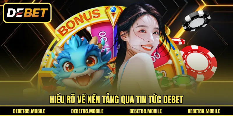 Hiểu rõ về nền tảng qua tin tức DEBET