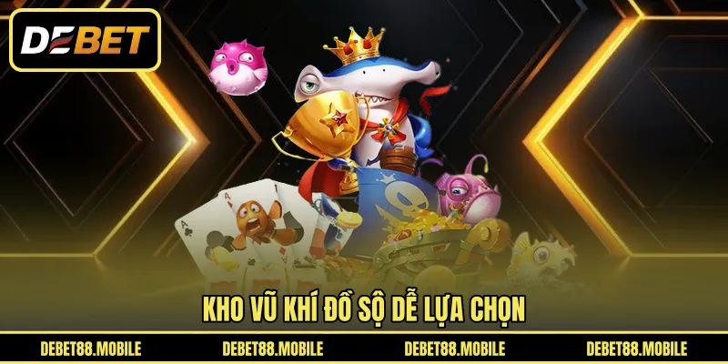 Kho vũ khí đồ sộ dễ lựa chọn 