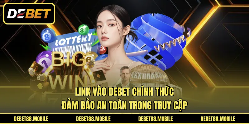 Link Vào DEBET Chính Thức | Đảm Bảo An Toàn Trong Truy Cập