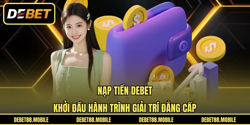Nạp Tiền DEBET | Khởi Đầu Hành Trình Giải Trí Đẳng Cấp