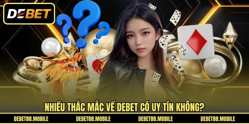 Nhiều thắc mắc về DEBET có uy tín không?