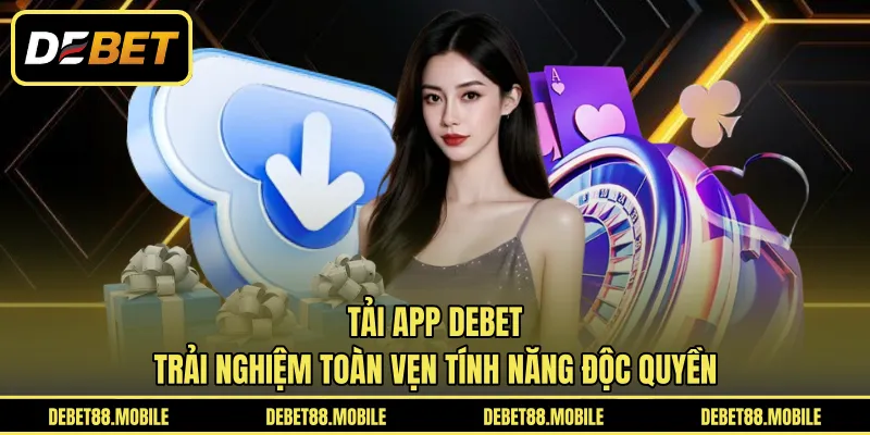 Tải App DEBET | Trải Nghiệm Toàn Vẹn Tính Năng Độc Quyền