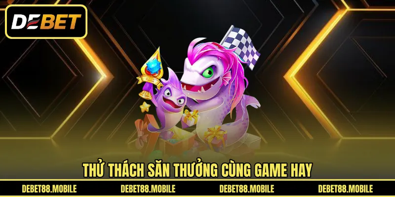 Thử thách săn thưởng cùng game hay 