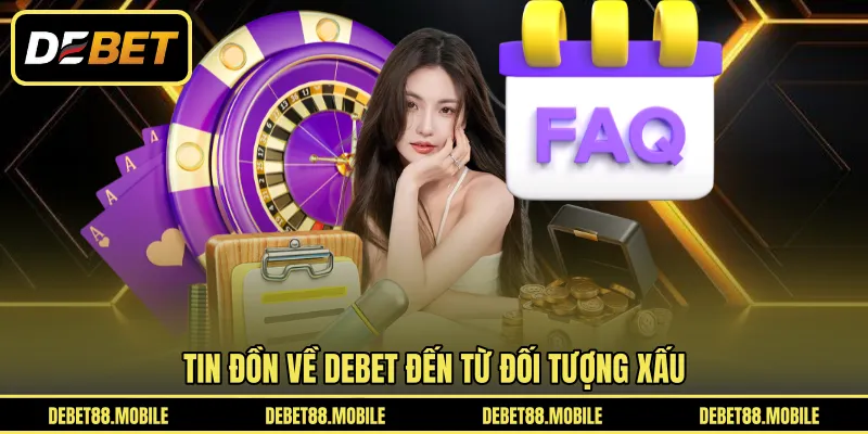 Tin đồn về DEBET đến từ đối tượng xấu 