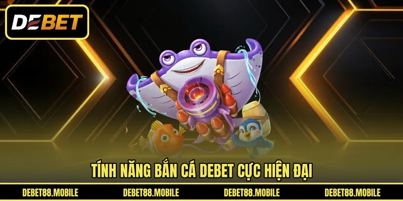 Tính năng Bắn Cá DEBET cực hiện đại 