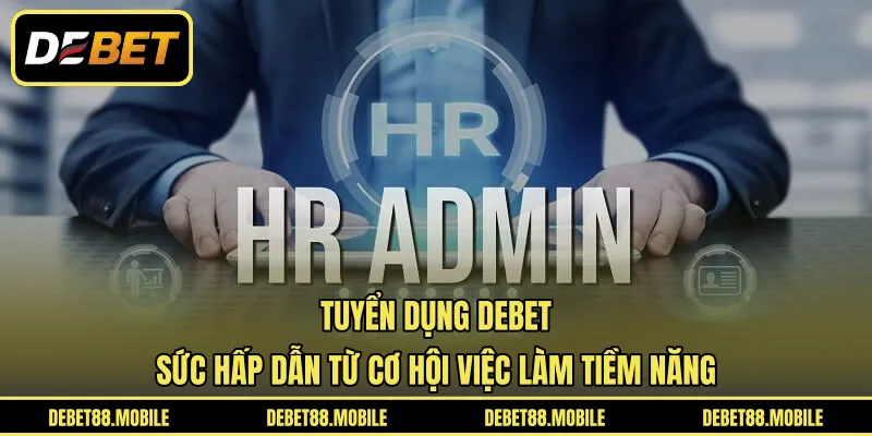 Tuyển Dụng DEBET | Sức Hấp Dẫn Từ Cơ Hội Việc Làm Tiềm Năng