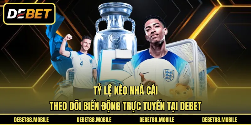 Tỷ Lệ Kèo Nhà Cái | Theo Dõi Biến Động Trực Tuyến Tại DEBET