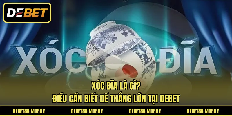 Xóc Đĩa Là Gì? Điều Cần Biết Để Thắng Lớn Tại DEBET